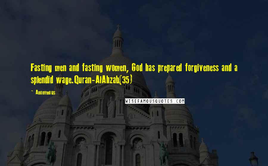 Anonymous Quotes: Fasting men and fasting women, God has prepared forgiveness and a splendid wage.Quran-AlAhzab(35)