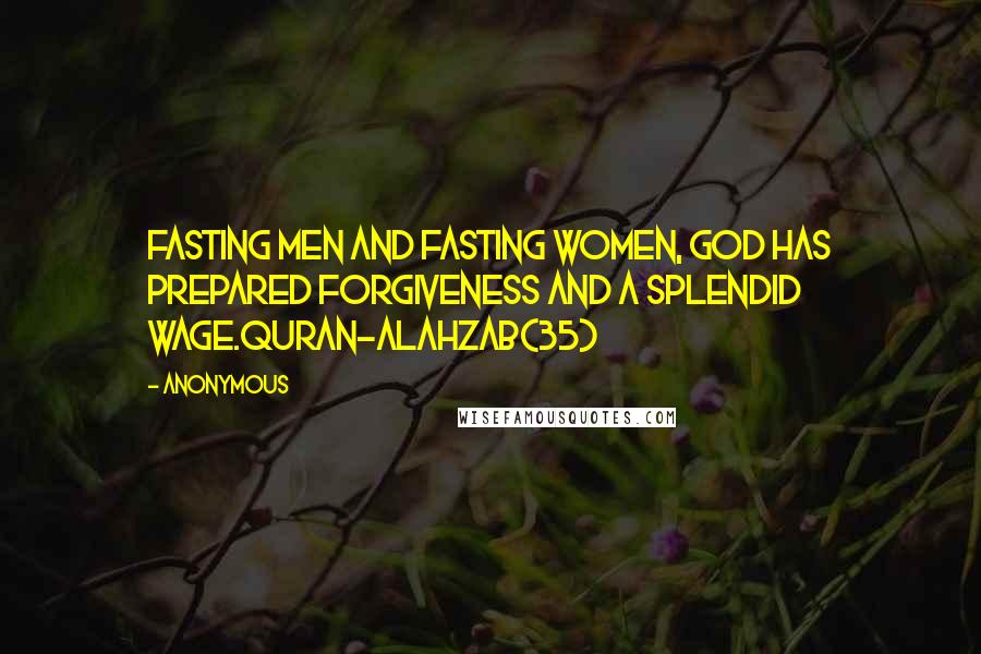 Anonymous Quotes: Fasting men and fasting women, God has prepared forgiveness and a splendid wage.Quran-AlAhzab(35)