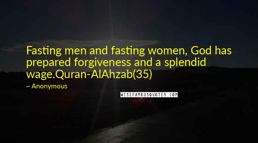 Anonymous Quotes: Fasting men and fasting women, God has prepared forgiveness and a splendid wage.Quran-AlAhzab(35)