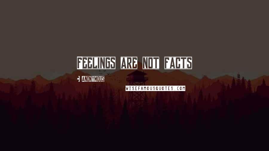 Anonymous Quotes: Feelings are not facts