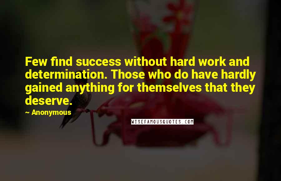Anonymous Quotes: Few find success without hard work and determination. Those who do have hardly gained anything for themselves that they deserve.