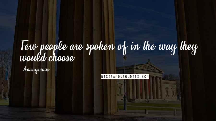 Anonymous Quotes: Few people are spoken of in the way they would choose