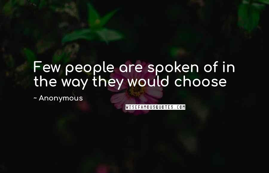 Anonymous Quotes: Few people are spoken of in the way they would choose