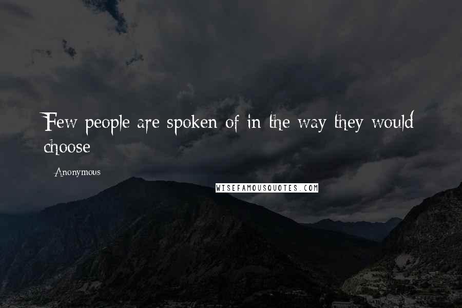 Anonymous Quotes: Few people are spoken of in the way they would choose