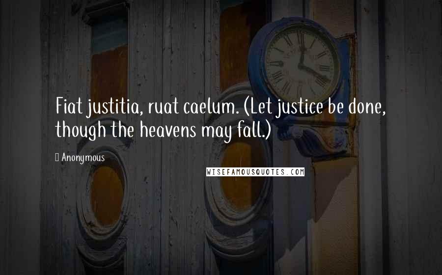 Anonymous Quotes: Fiat justitia, ruat caelum. (Let justice be done, though the heavens may fall.)