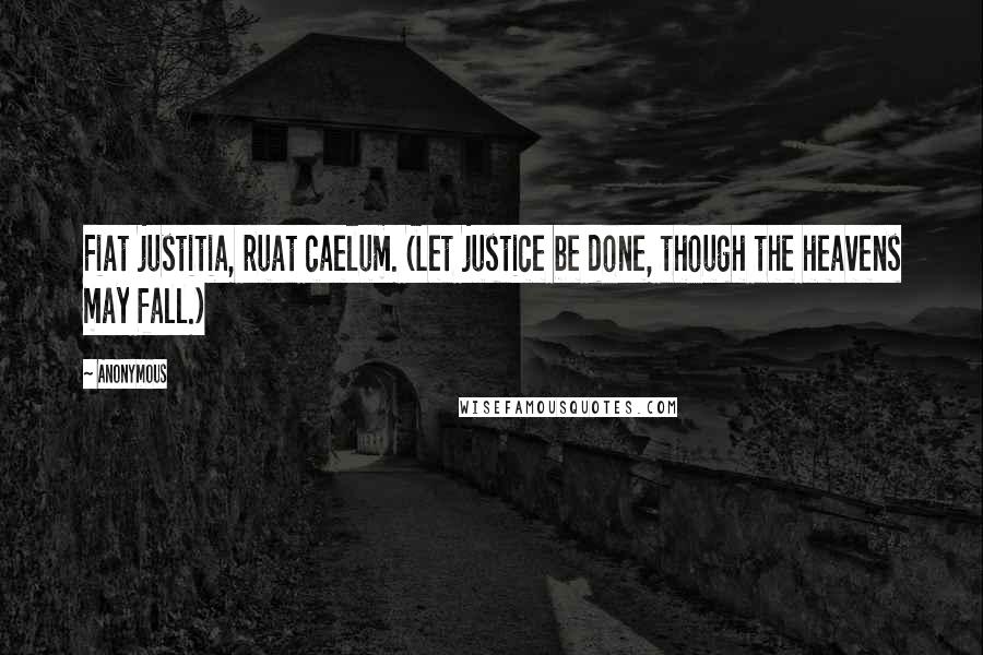 Anonymous Quotes: Fiat justitia, ruat caelum. (Let justice be done, though the heavens may fall.)