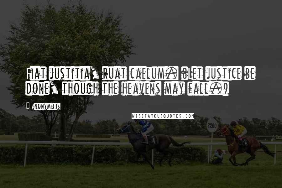 Anonymous Quotes: Fiat justitia, ruat caelum. (Let justice be done, though the heavens may fall.)