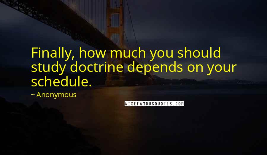 Anonymous Quotes: Finally, how much you should study doctrine depends on your schedule.