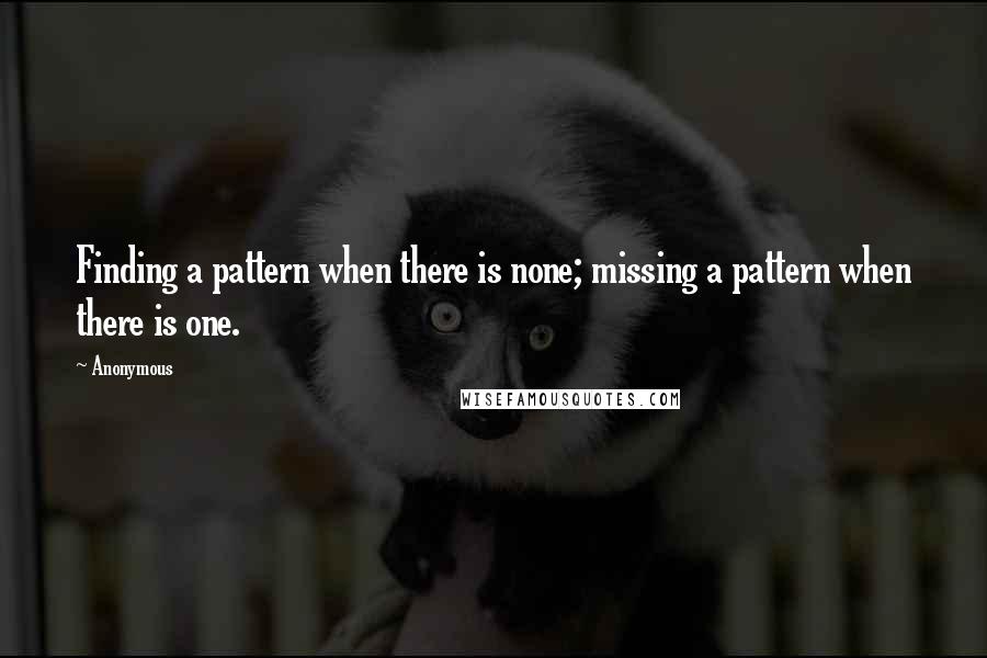 Anonymous Quotes: Finding a pattern when there is none; missing a pattern when there is one.