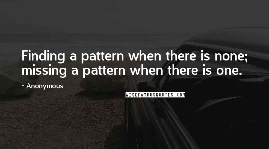 Anonymous Quotes: Finding a pattern when there is none; missing a pattern when there is one.