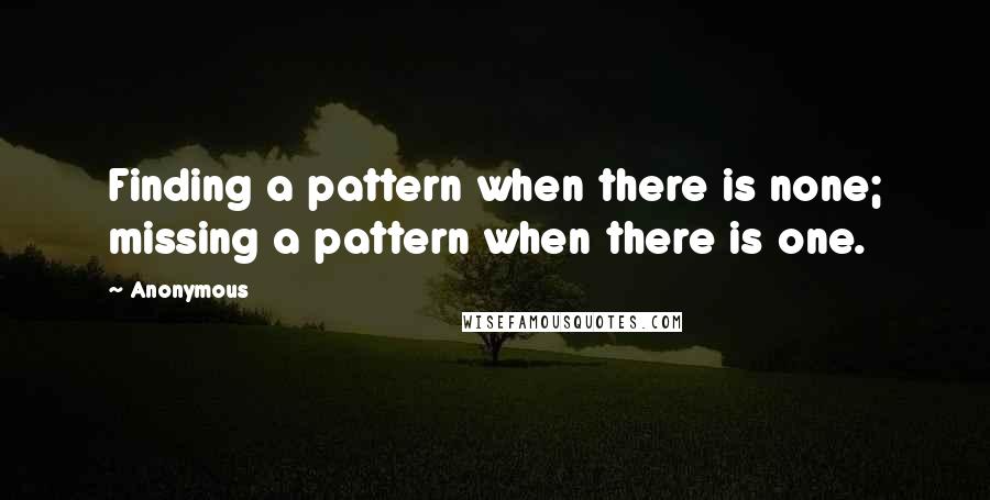 Anonymous Quotes: Finding a pattern when there is none; missing a pattern when there is one.