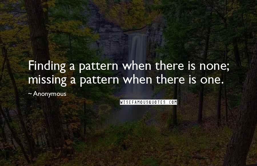 Anonymous Quotes: Finding a pattern when there is none; missing a pattern when there is one.