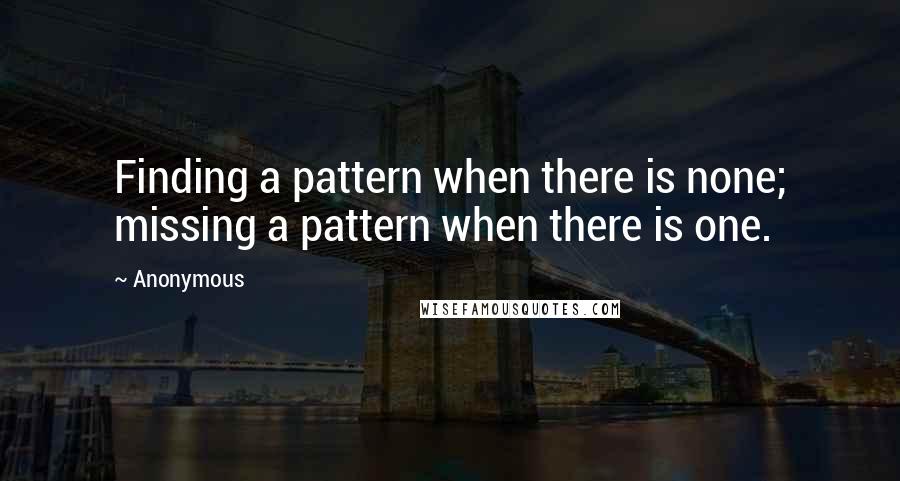 Anonymous Quotes: Finding a pattern when there is none; missing a pattern when there is one.