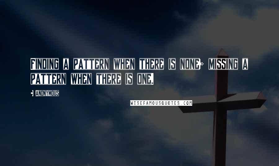 Anonymous Quotes: Finding a pattern when there is none; missing a pattern when there is one.