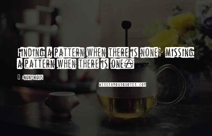 Anonymous Quotes: Finding a pattern when there is none; missing a pattern when there is one.