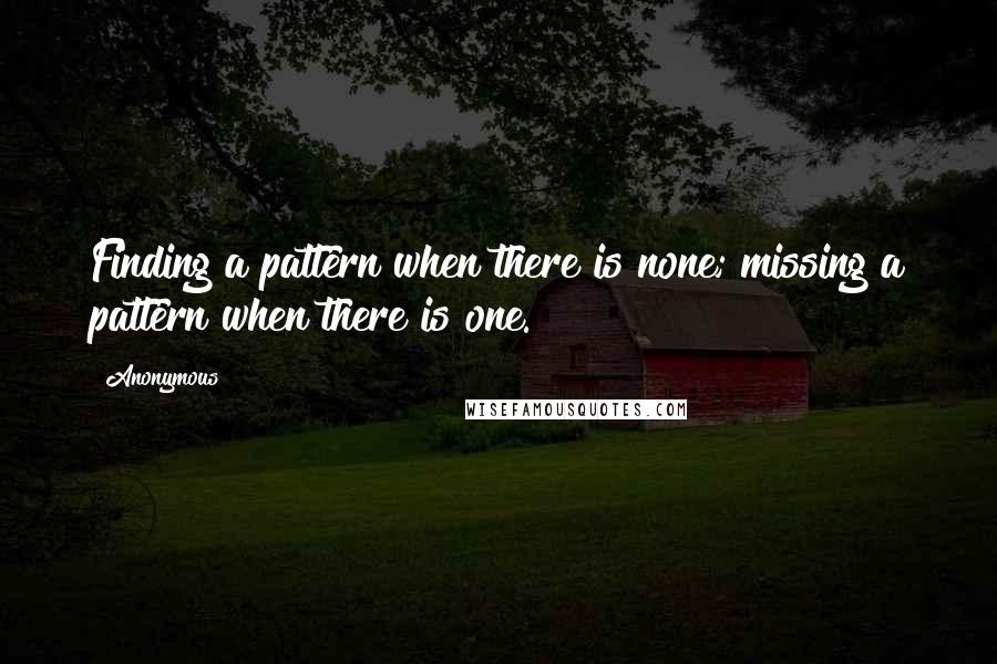 Anonymous Quotes: Finding a pattern when there is none; missing a pattern when there is one.