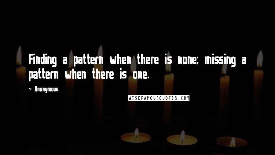 Anonymous Quotes: Finding a pattern when there is none; missing a pattern when there is one.