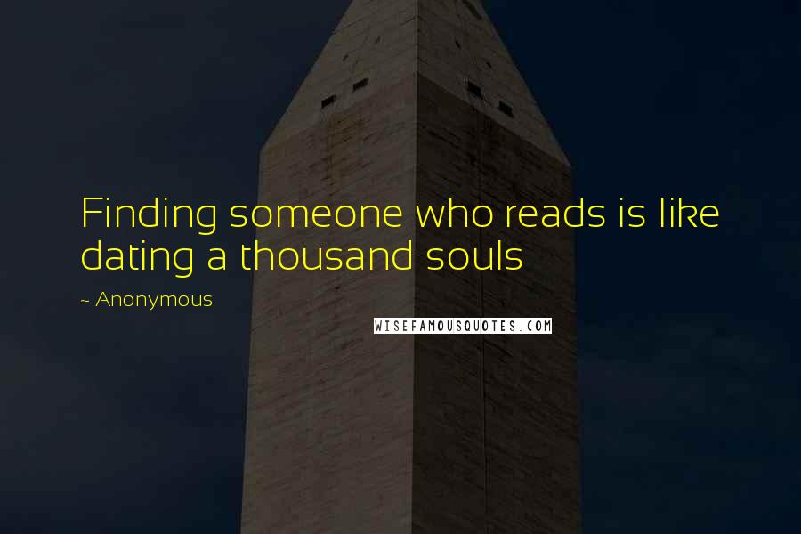 Anonymous Quotes: Finding someone who reads is like dating a thousand souls