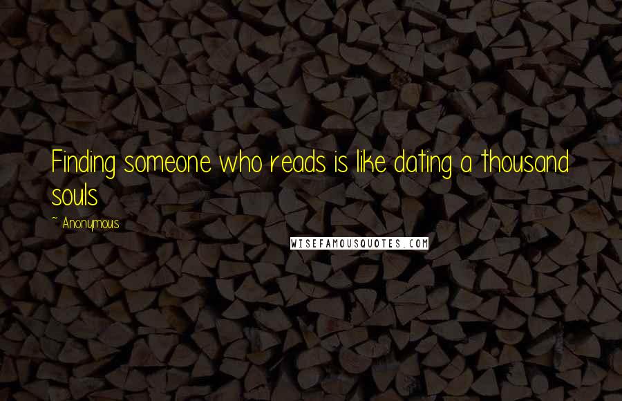 Anonymous Quotes: Finding someone who reads is like dating a thousand souls