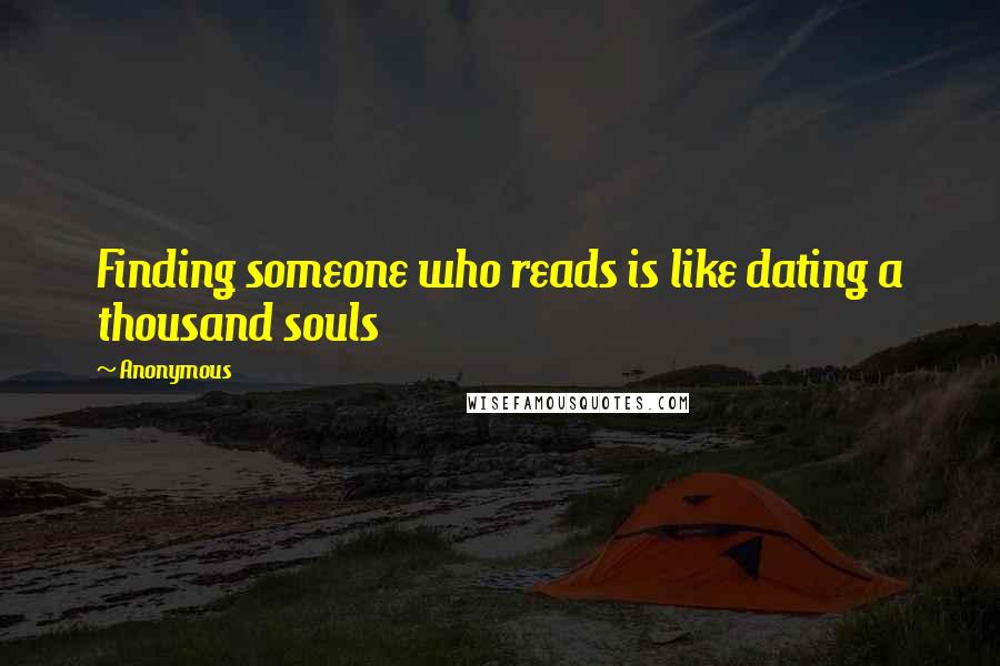 Anonymous Quotes: Finding someone who reads is like dating a thousand souls