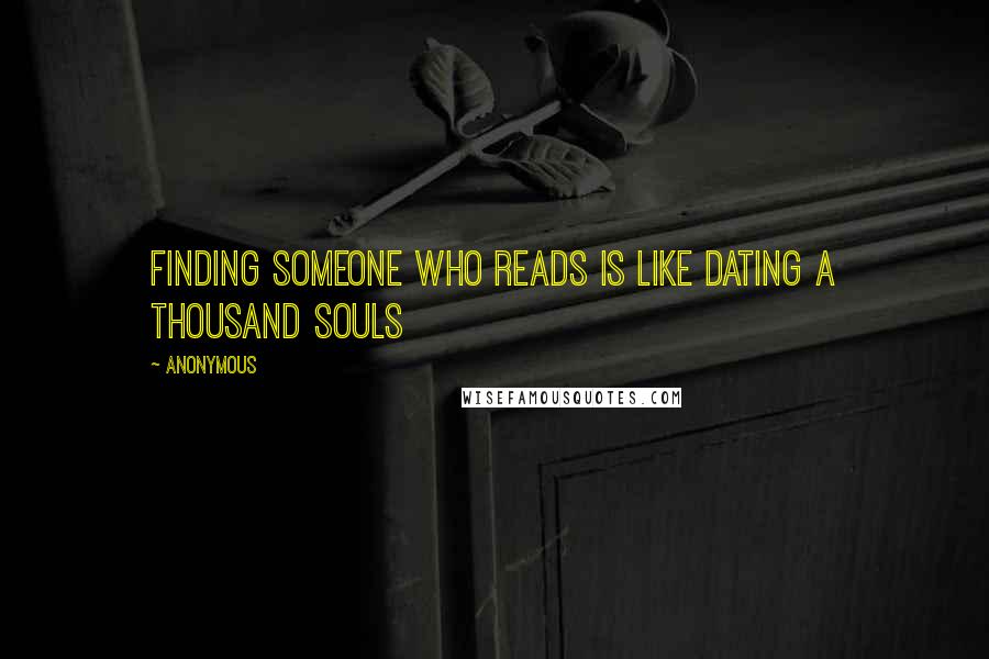 Anonymous Quotes: Finding someone who reads is like dating a thousand souls