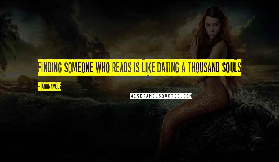 Anonymous Quotes: Finding someone who reads is like dating a thousand souls