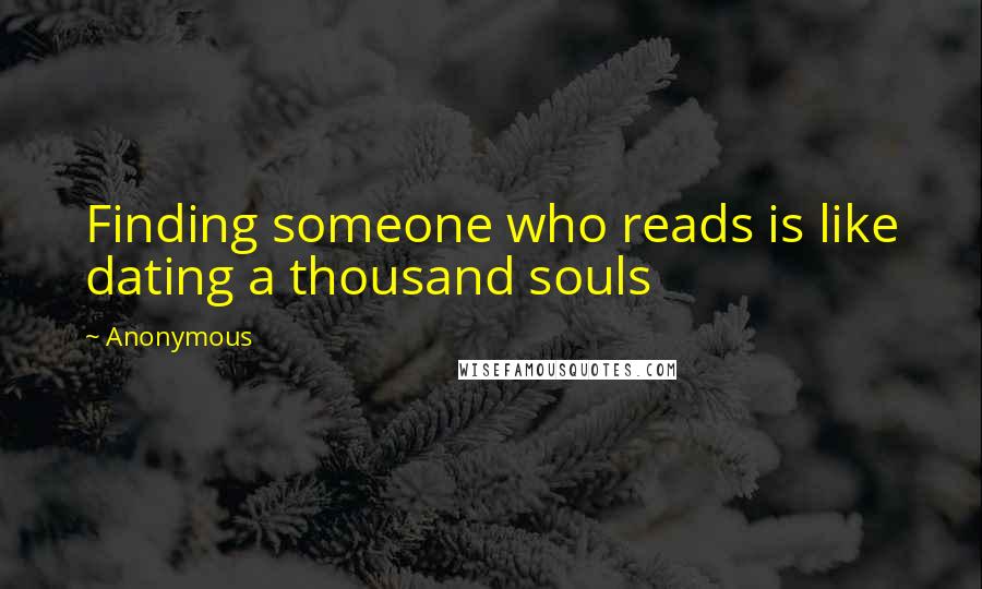 Anonymous Quotes: Finding someone who reads is like dating a thousand souls