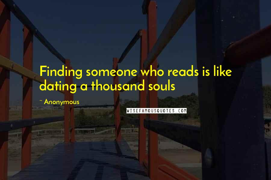 Anonymous Quotes: Finding someone who reads is like dating a thousand souls