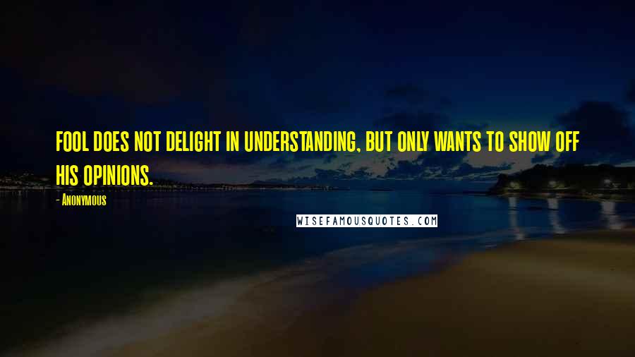 Anonymous Quotes: fool does not delight in understanding, but only wants to show off his opinions.