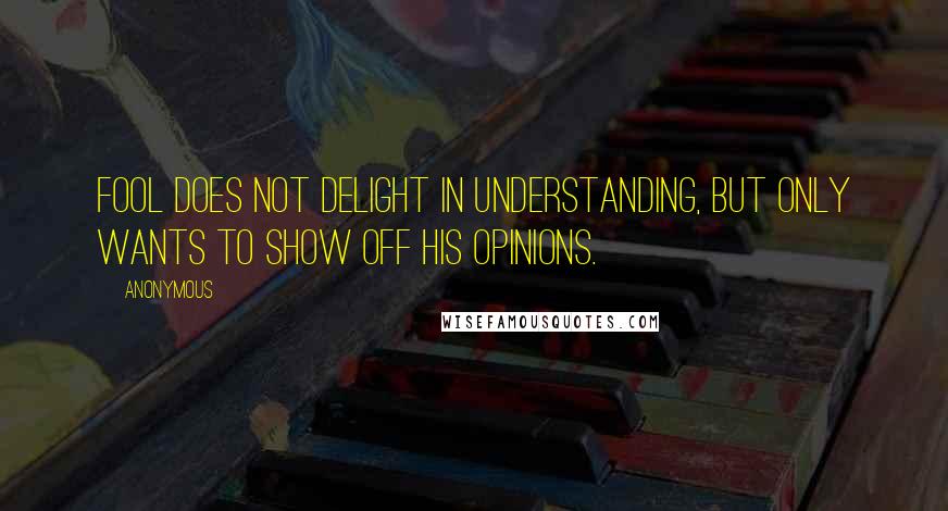 Anonymous Quotes: fool does not delight in understanding, but only wants to show off his opinions.