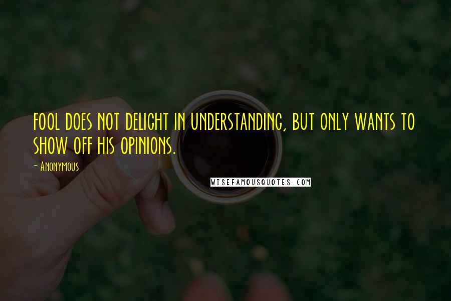 Anonymous Quotes: fool does not delight in understanding, but only wants to show off his opinions.