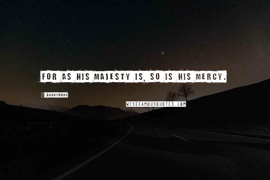 Anonymous Quotes: For as His majesty is, so is His mercy.