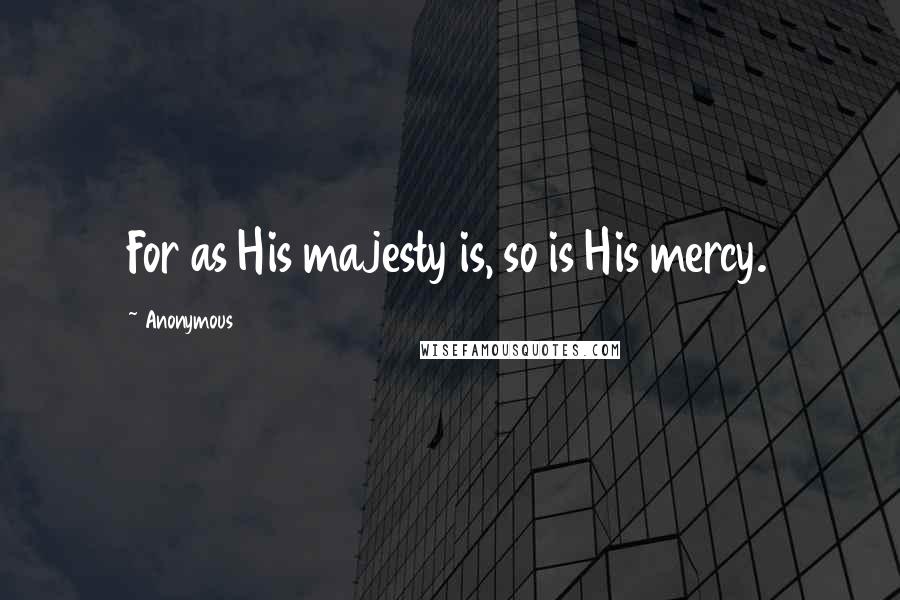 Anonymous Quotes: For as His majesty is, so is His mercy.