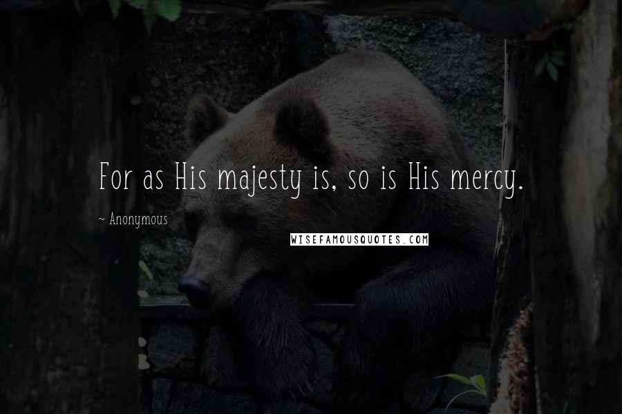Anonymous Quotes: For as His majesty is, so is His mercy.