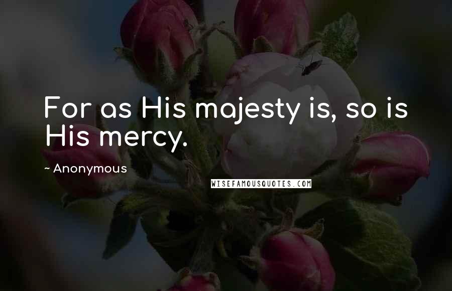 Anonymous Quotes: For as His majesty is, so is His mercy.