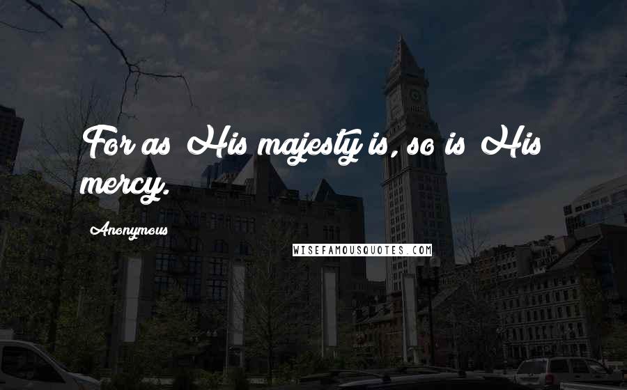 Anonymous Quotes: For as His majesty is, so is His mercy.