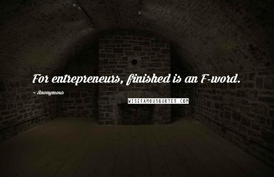 Anonymous Quotes: For entrepreneurs, finished is an F-word.