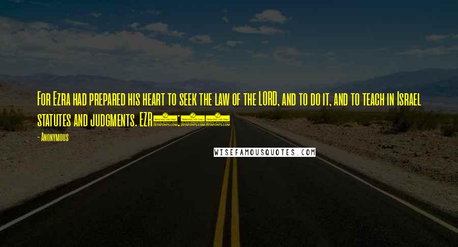 Anonymous Quotes: For Ezra had prepared his heart to seek the law of the LORD, and to do it, and to teach in Israel statutes and judgments. EZR7:11