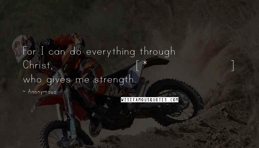 Anonymous Quotes: For I can do everything through Christ,[*] who gives me strength.