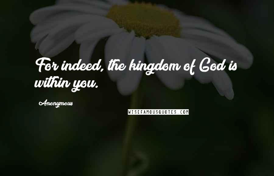 Anonymous Quotes: For indeed, the kingdom of God is within you.