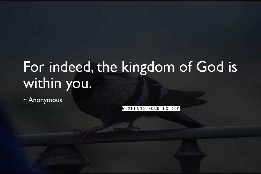 Anonymous Quotes: For indeed, the kingdom of God is within you.