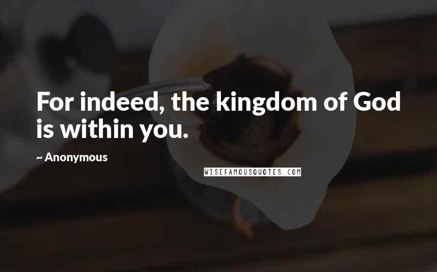 Anonymous Quotes: For indeed, the kingdom of God is within you.