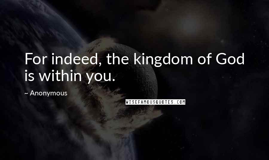 Anonymous Quotes: For indeed, the kingdom of God is within you.