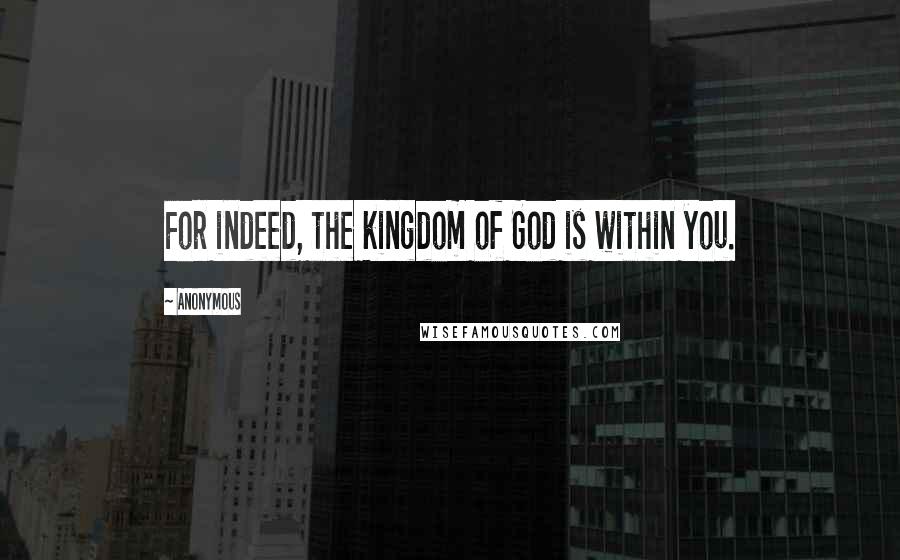 Anonymous Quotes: For indeed, the kingdom of God is within you.