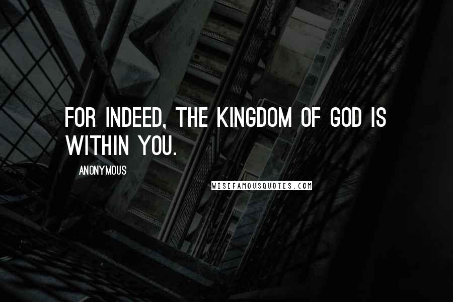 Anonymous Quotes: For indeed, the kingdom of God is within you.