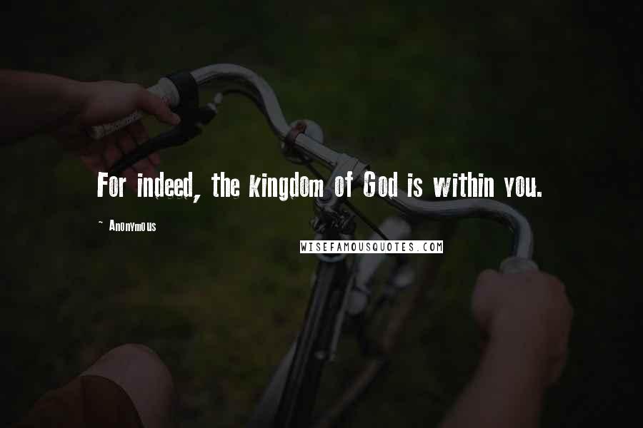 Anonymous Quotes: For indeed, the kingdom of God is within you.