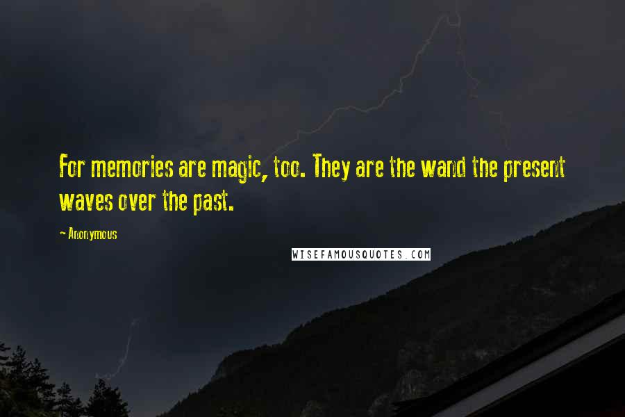 Anonymous Quotes: For memories are magic, too. They are the wand the present waves over the past.