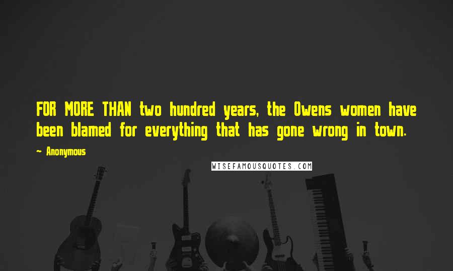 Anonymous Quotes: FOR MORE THAN two hundred years, the Owens women have been blamed for everything that has gone wrong in town.