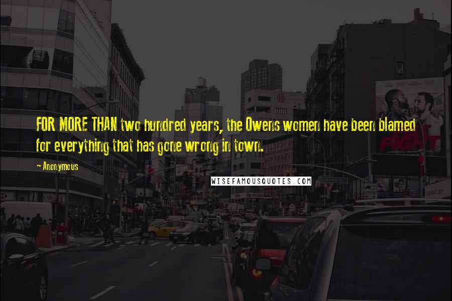 Anonymous Quotes: FOR MORE THAN two hundred years, the Owens women have been blamed for everything that has gone wrong in town.