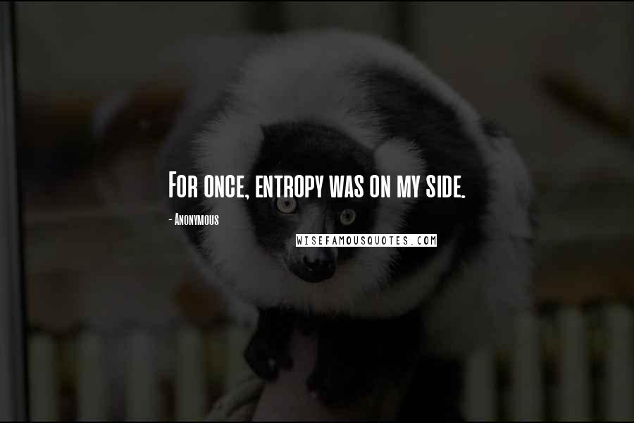 Anonymous Quotes: For once, entropy was on my side.